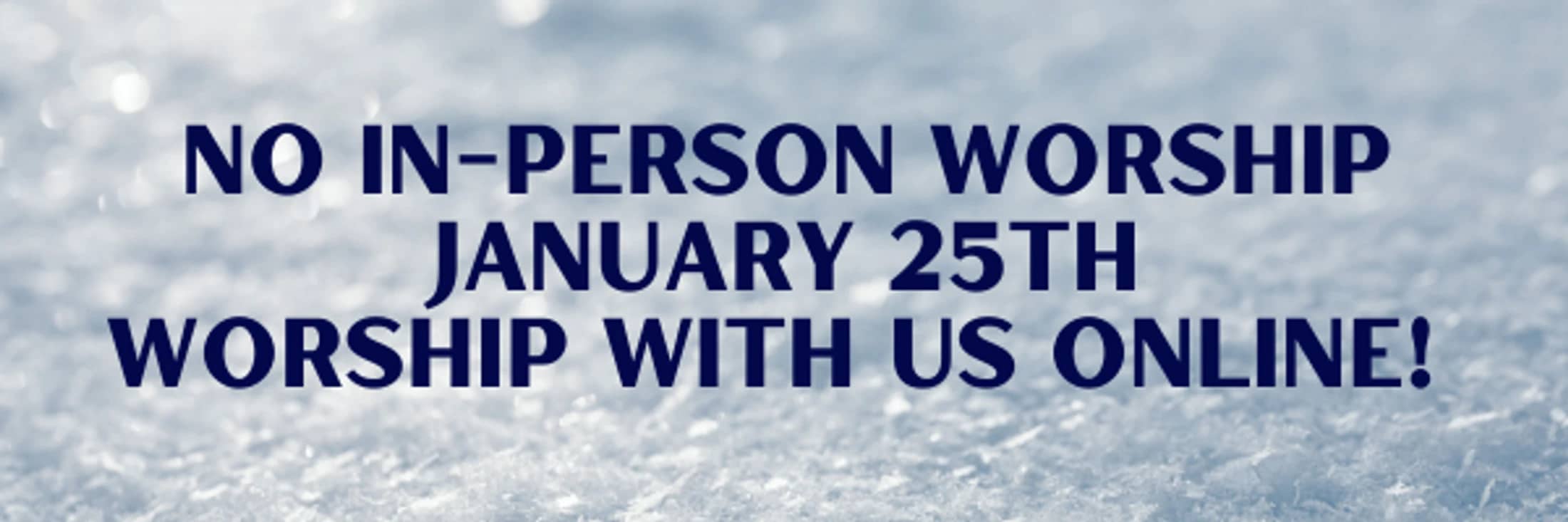 A banner with a snowy background and blue text that reads: No In-Person Worship January 25th. Worship With Us Online!